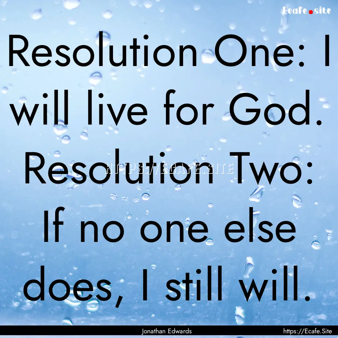 Resolution One: I will live for God. Resolution.... : Quote by Jonathan Edwards