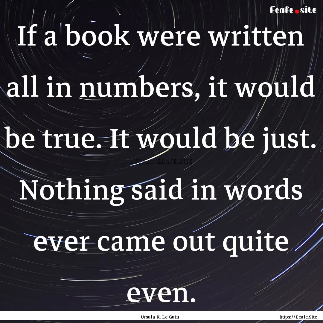 If a book were written all in numbers, it.... : Quote by Ursula K. Le Guin