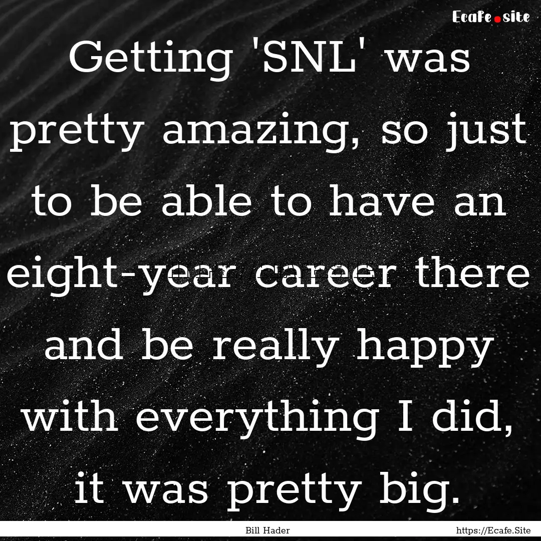 Getting 'SNL' was pretty amazing, so just.... : Quote by Bill Hader