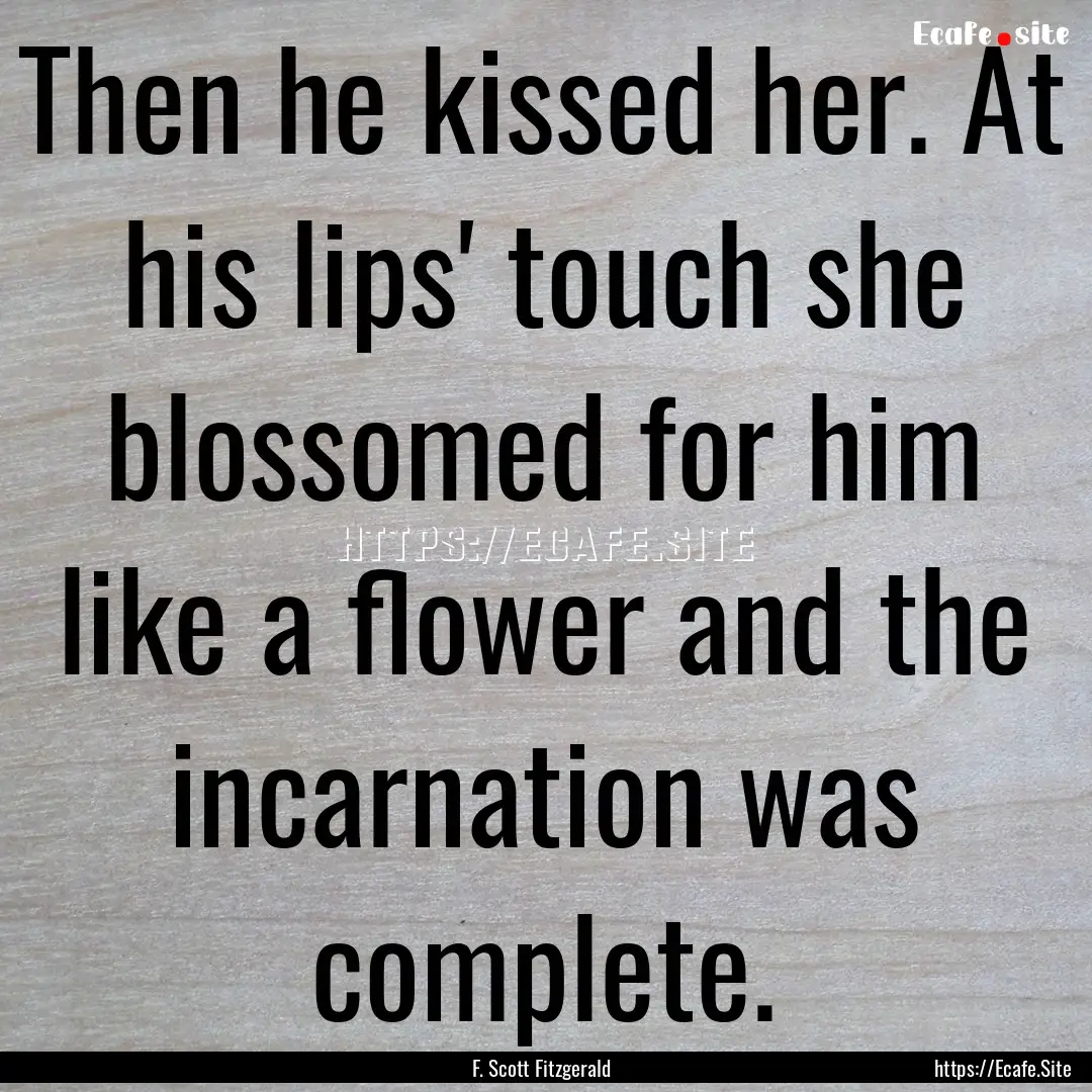 Then he kissed her. At his lips' touch she.... : Quote by F. Scott Fitzgerald