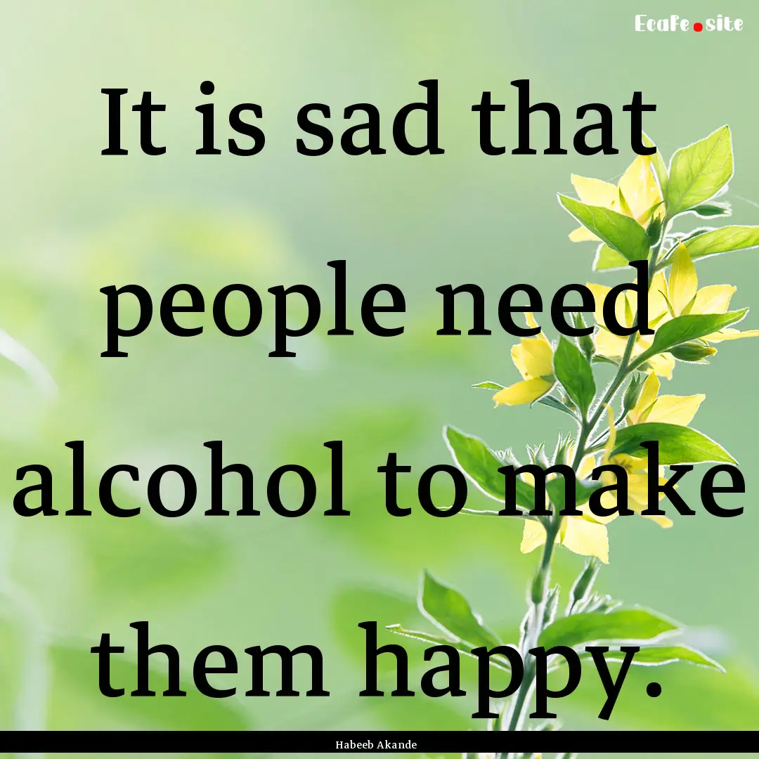 It is sad that people need alcohol to make.... : Quote by Habeeb Akande