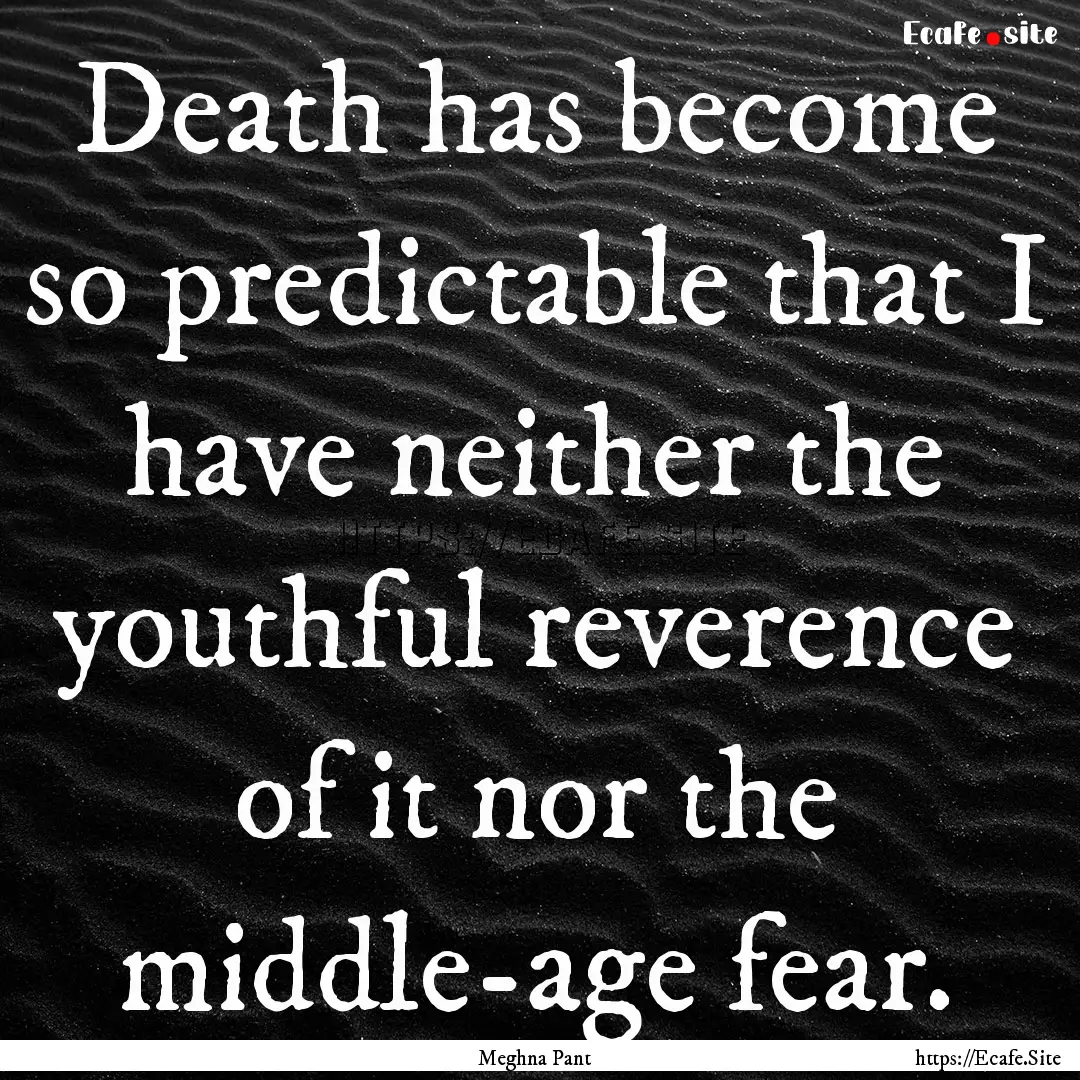 Death has become so predictable that I have.... : Quote by Meghna Pant