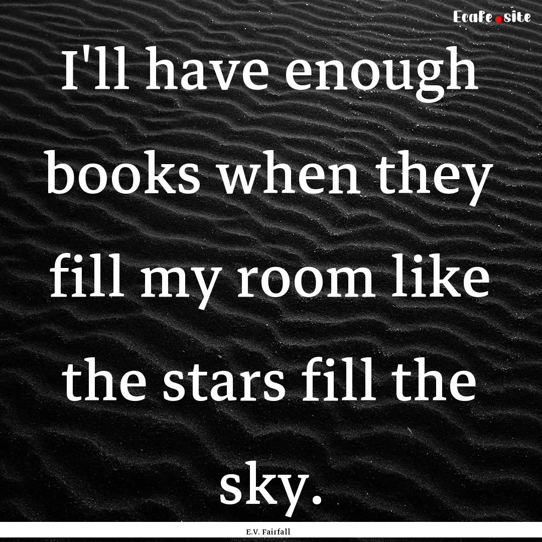 I'll have enough books when they fill my.... : Quote by E.V. Fairfall