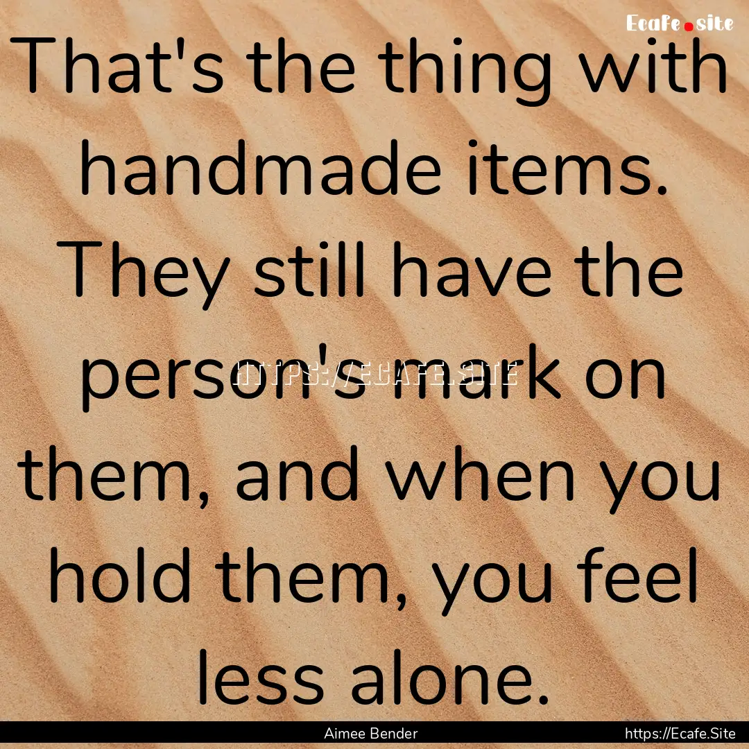 That's the thing with handmade items. They.... : Quote by Aimee Bender