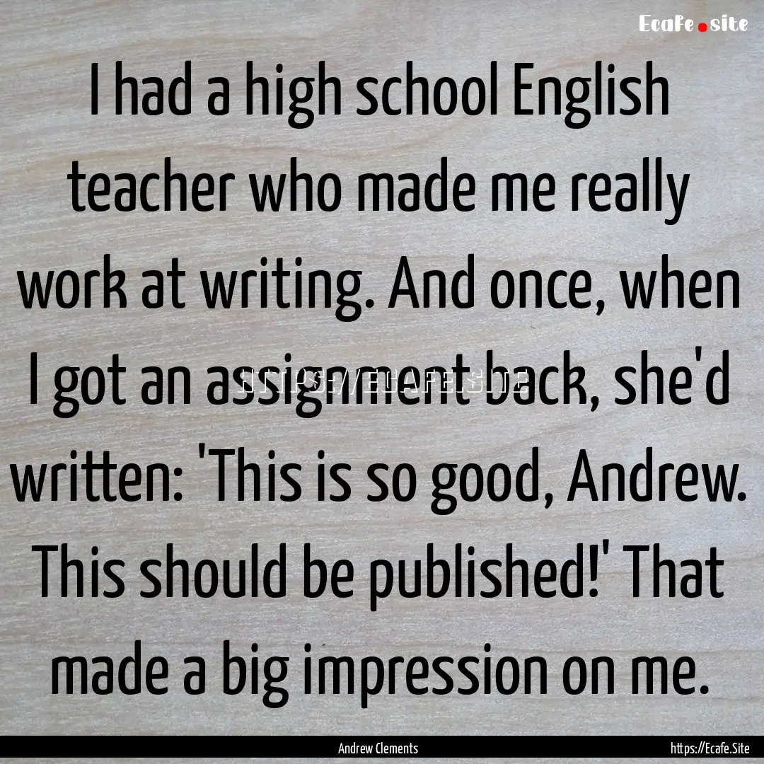 I had a high school English teacher who made.... : Quote by Andrew Clements