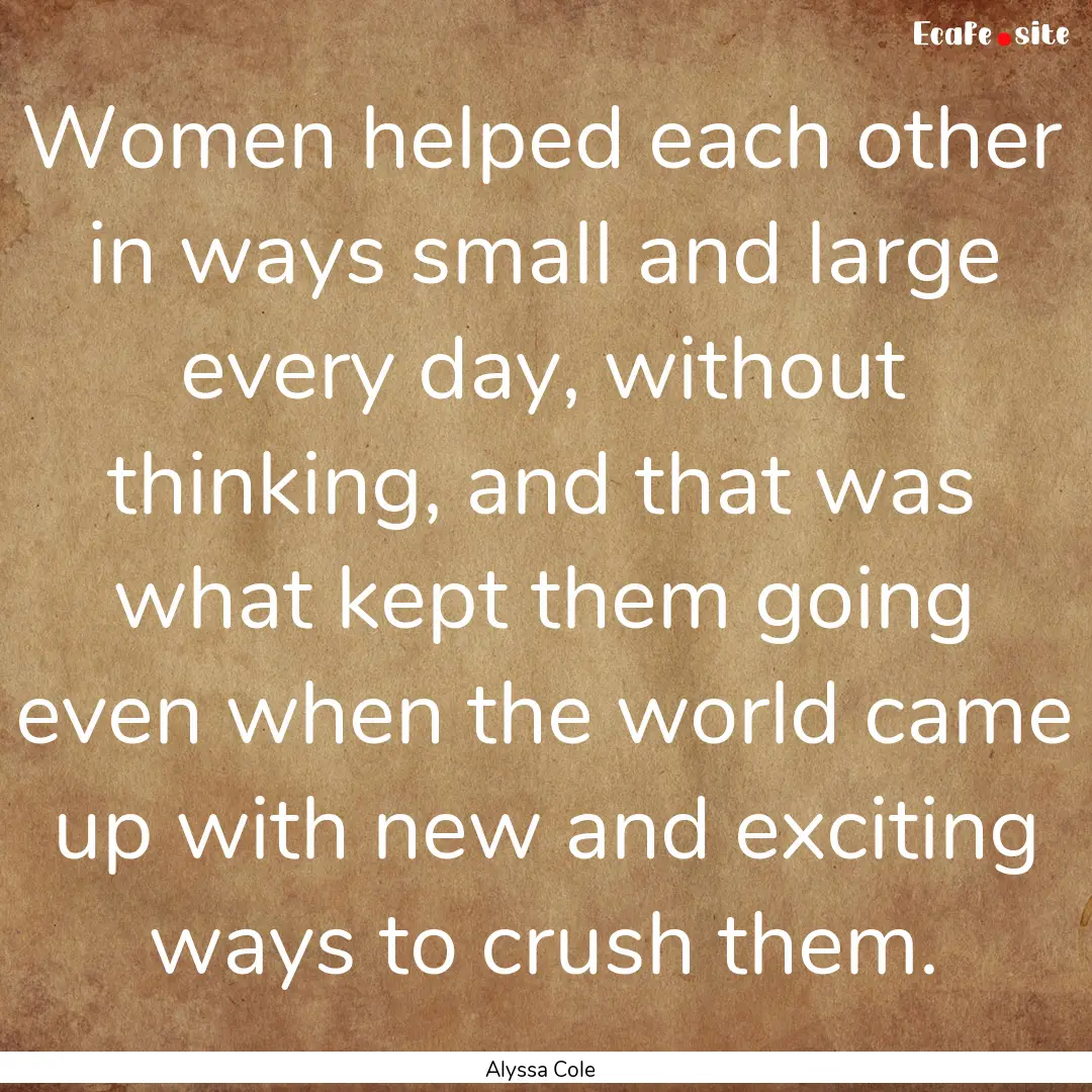 Women helped each other in ways small and.... : Quote by Alyssa Cole