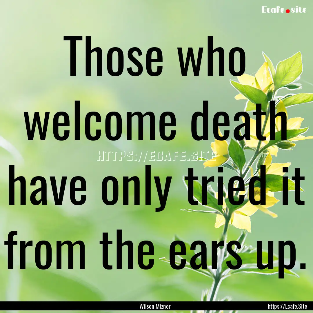 Those who welcome death have only tried it.... : Quote by Wilson Mizner