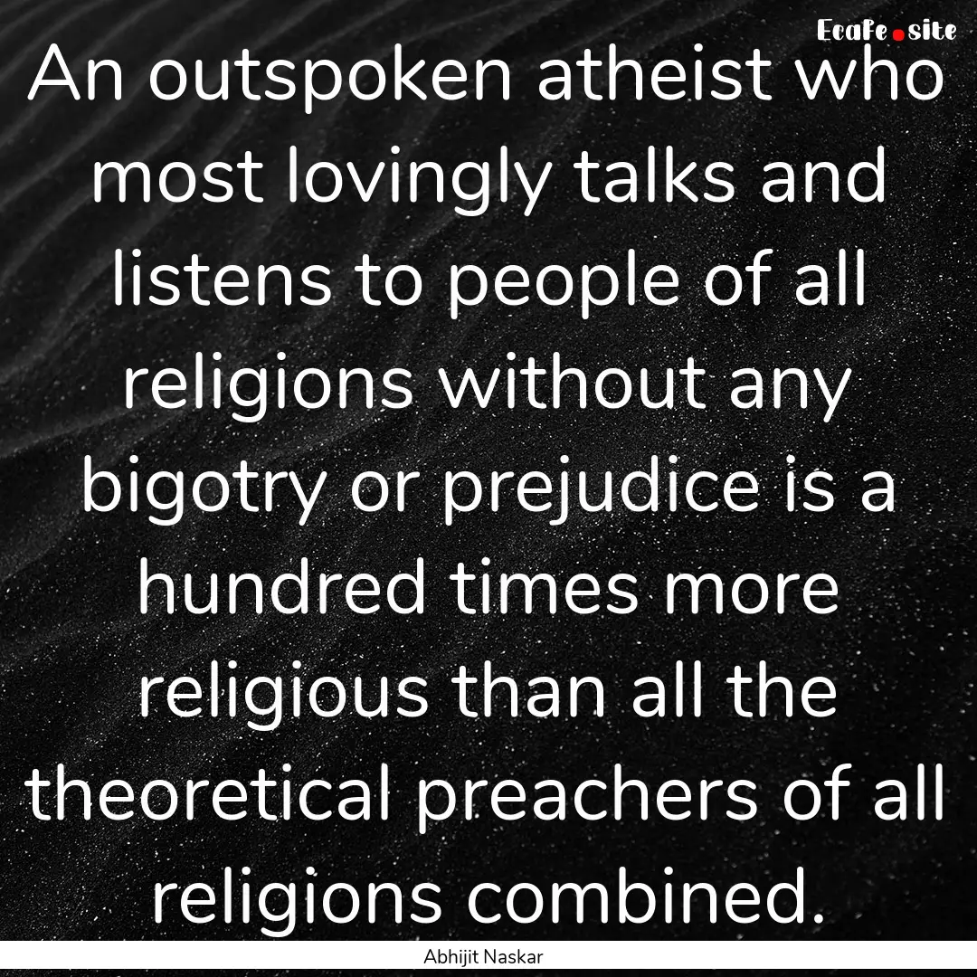 An outspoken atheist who most lovingly talks.... : Quote by Abhijit Naskar