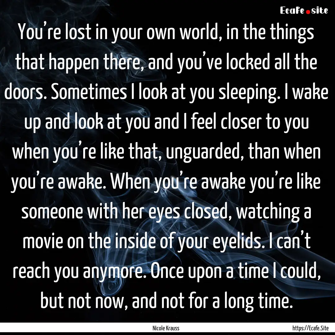 You’re lost in your own world, in the things.... : Quote by Nicole Krauss