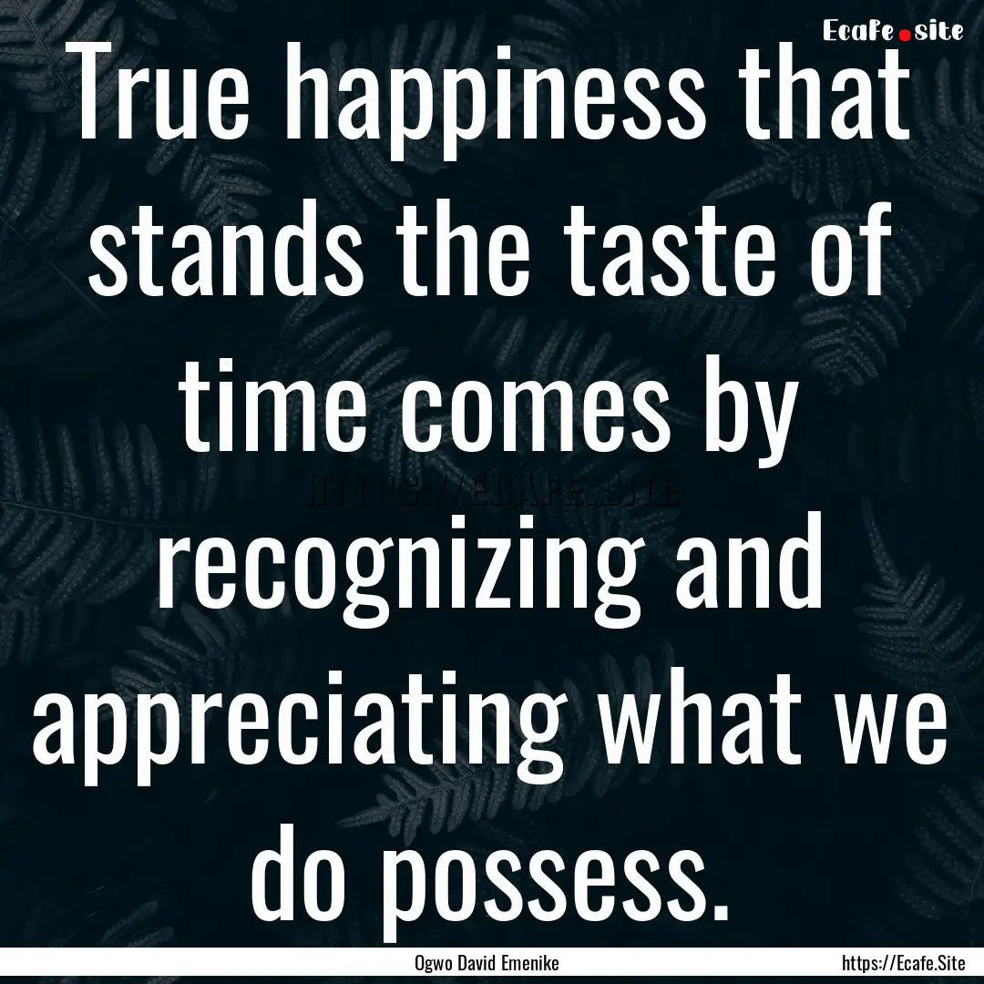 True happiness that stands the taste of time.... : Quote by Ogwo David Emenike