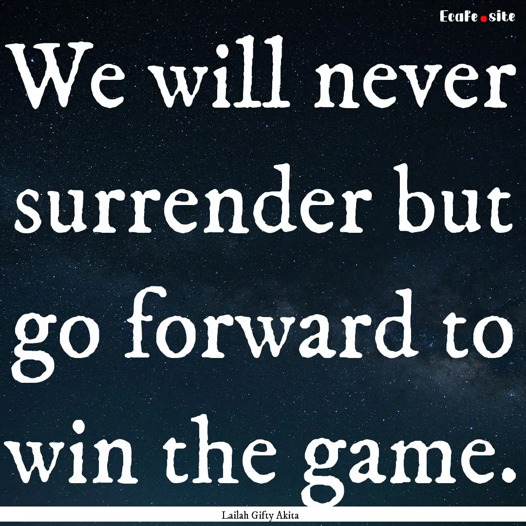 We will never surrender but go forward to.... : Quote by Lailah Gifty Akita