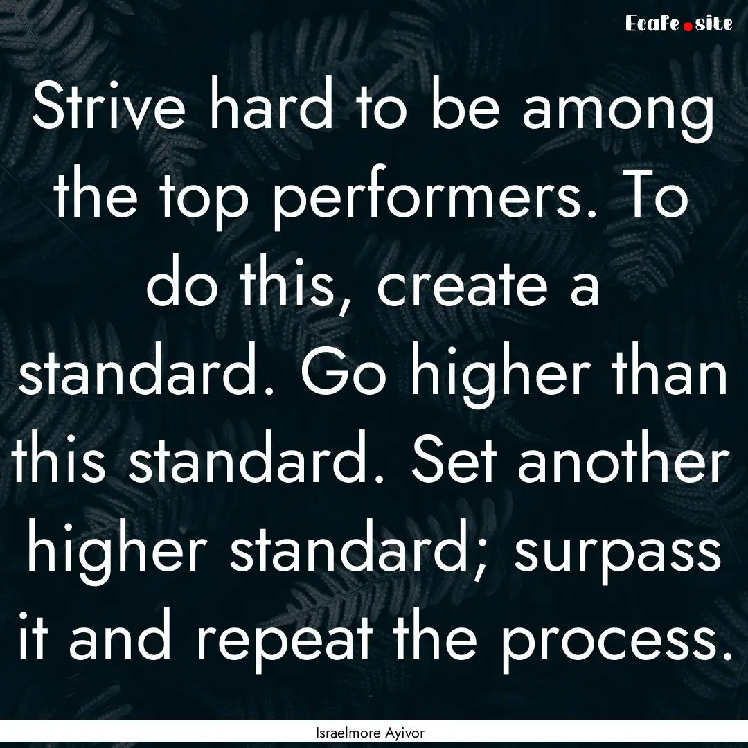 Strive hard to be among the top performers..... : Quote by Israelmore Ayivor