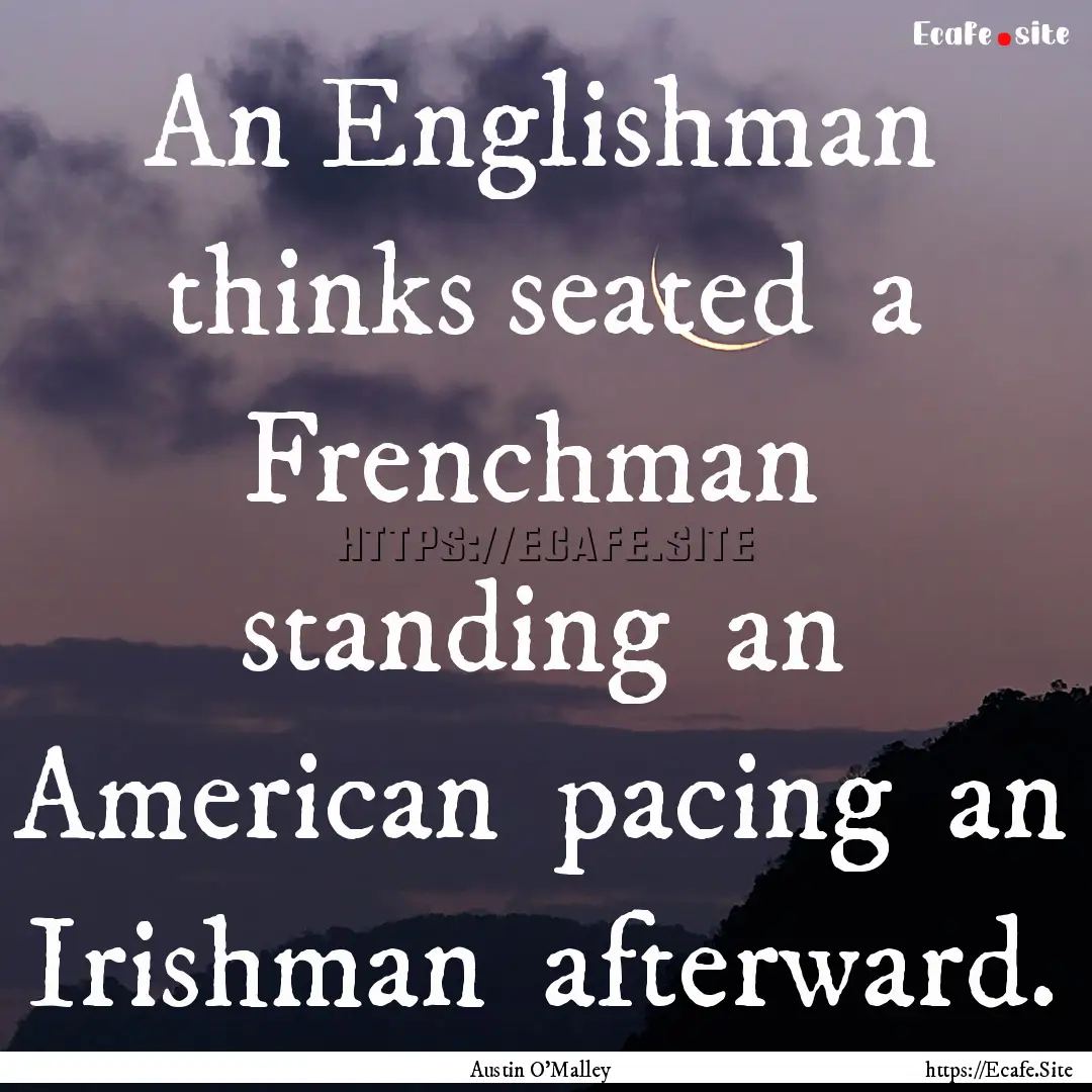 An Englishman thinks seated a Frenchman.... : Quote by Austin O'Malley