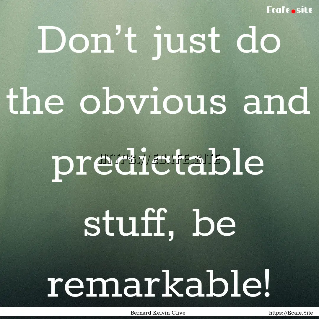 Don’t just do the obvious and predictable.... : Quote by Bernard Kelvin Clive