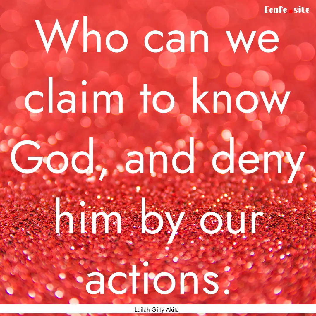 Who can we claim to know God, and deny him.... : Quote by Lailah Gifty Akita