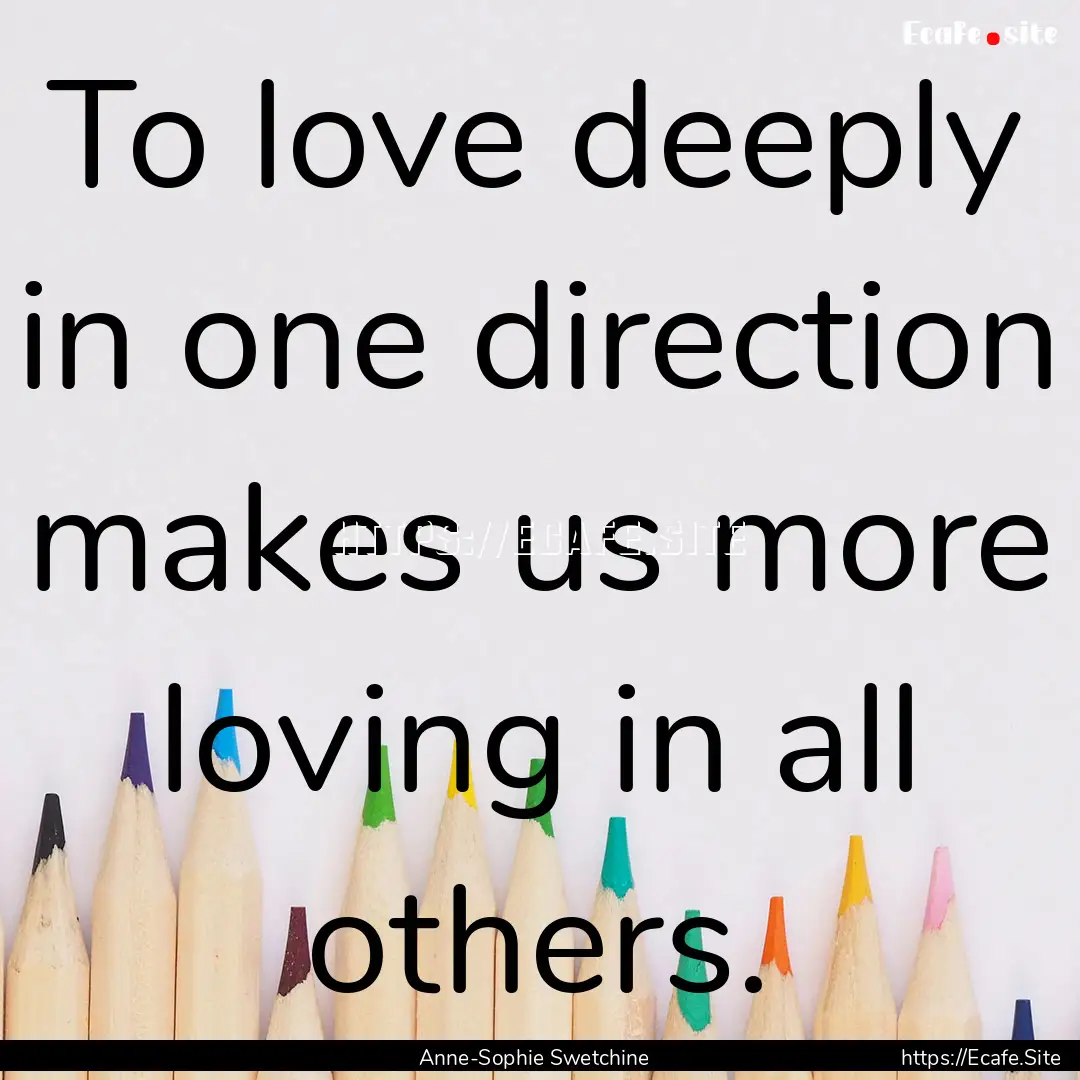 To love deeply in one direction makes us.... : Quote by Anne-Sophie Swetchine