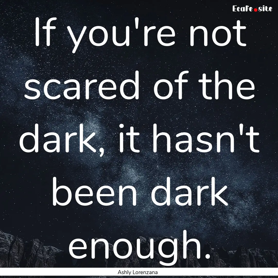 If you're not scared of the dark, it hasn't.... : Quote by Ashly Lorenzana