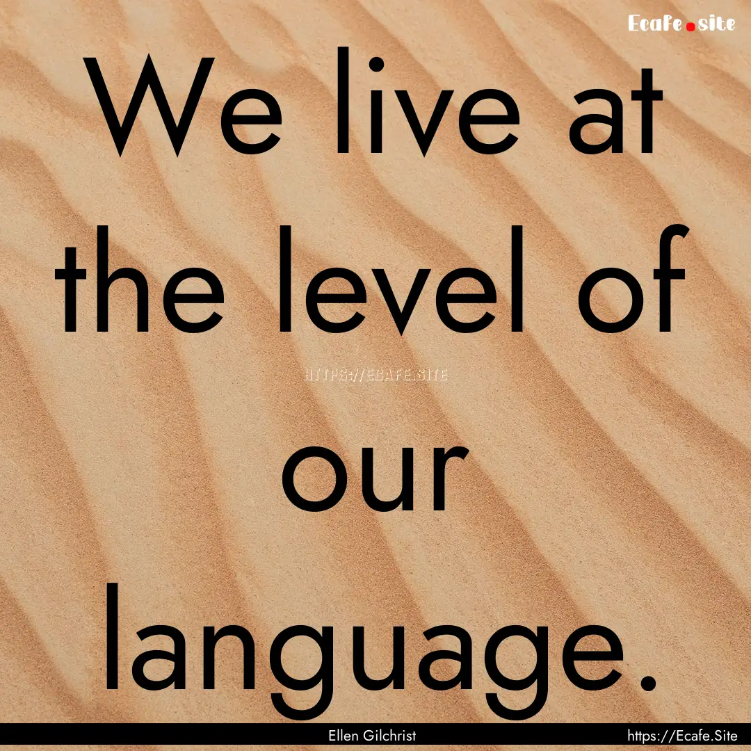 We live at the level of our language. : Quote by Ellen Gilchrist