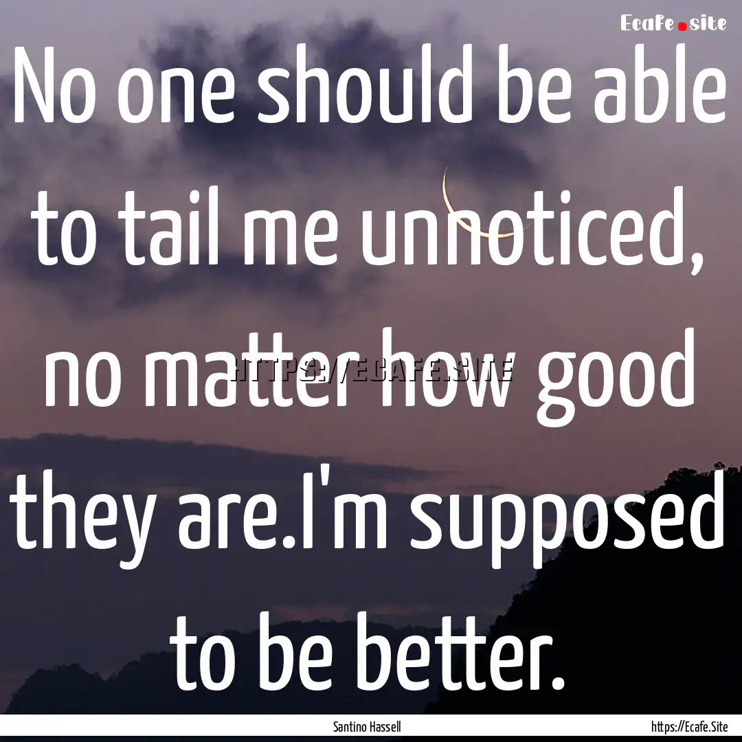 No one should be able to tail me unnoticed,.... : Quote by Santino Hassell