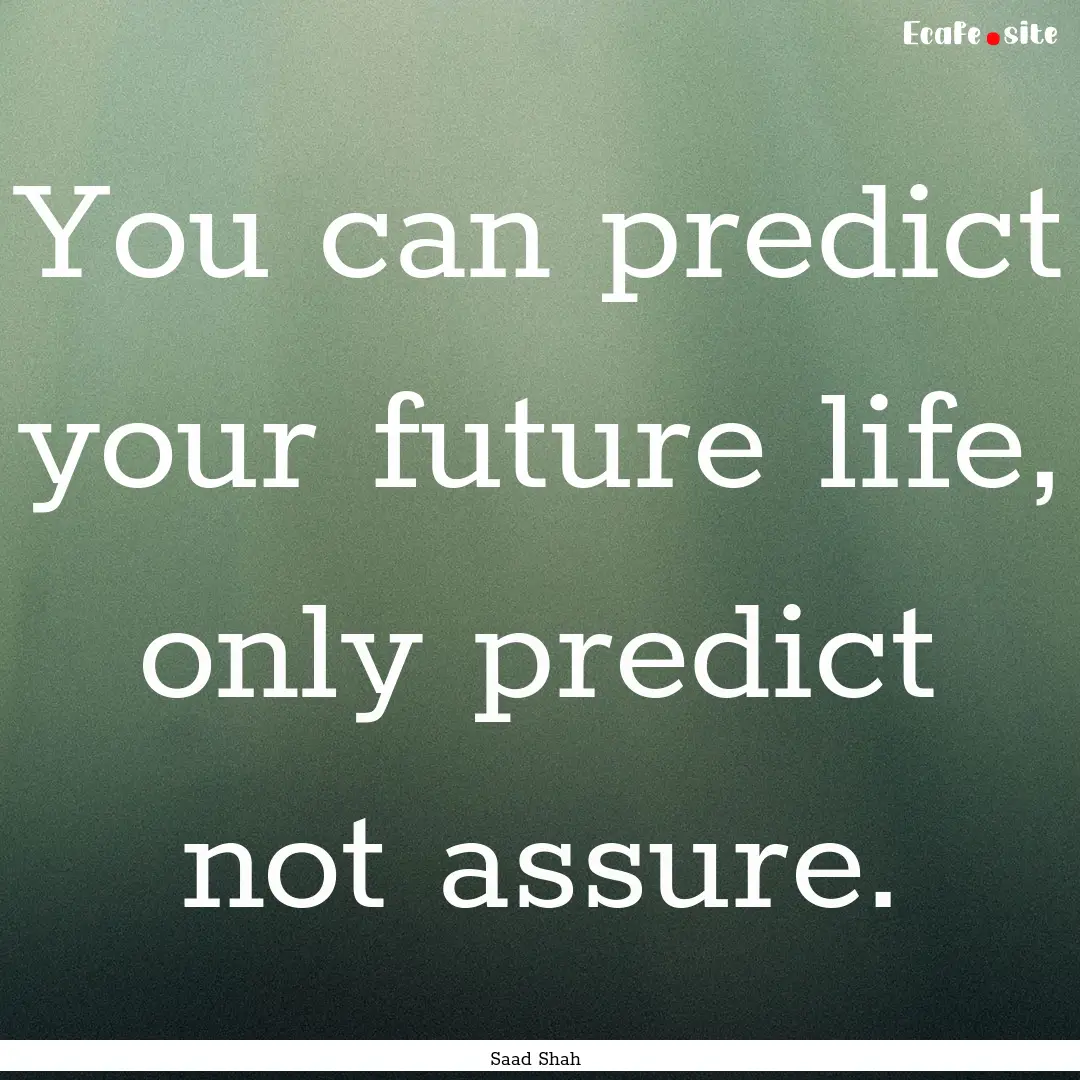 You can predict your future life, only predict.... : Quote by Saad Shah