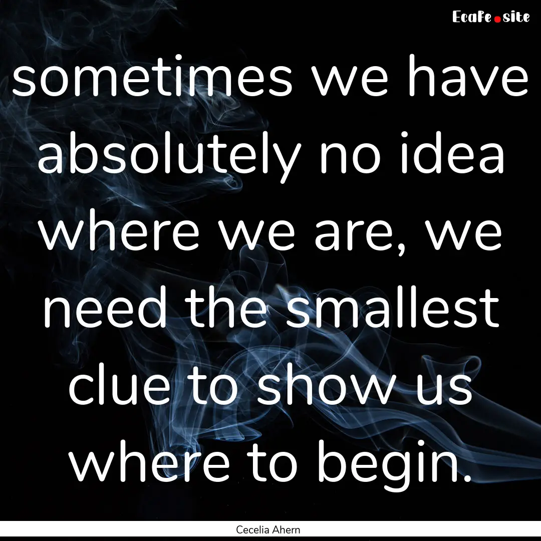 sometimes we have absolutely no idea where.... : Quote by Cecelia Ahern