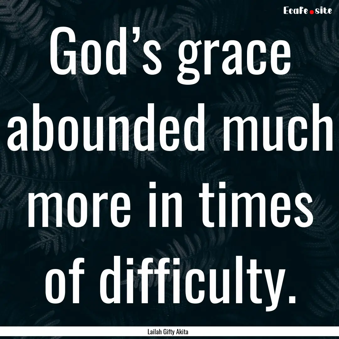 God’s grace abounded much more in times.... : Quote by Lailah Gifty Akita