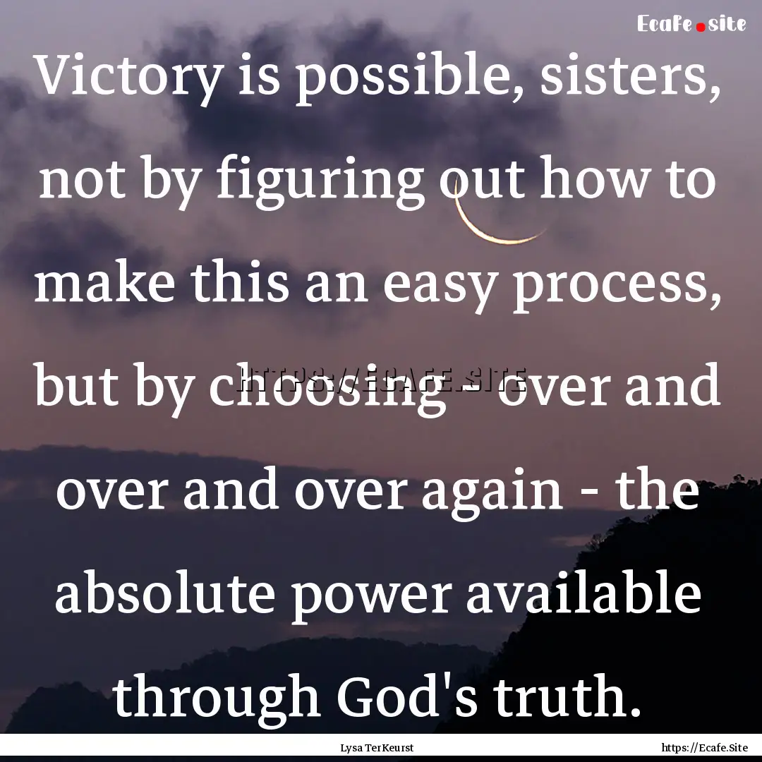 Victory is possible, sisters, not by figuring.... : Quote by Lysa TerKeurst