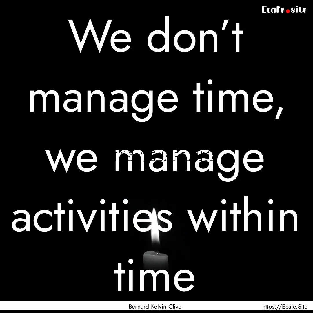 We don’t manage time, we manage activities.... : Quote by Bernard Kelvin Clive