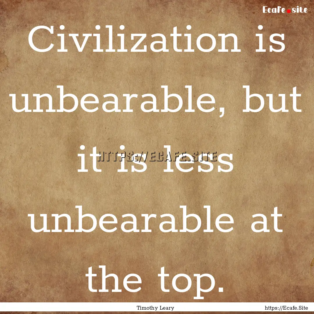 Civilization is unbearable, but it is less.... : Quote by Timothy Leary