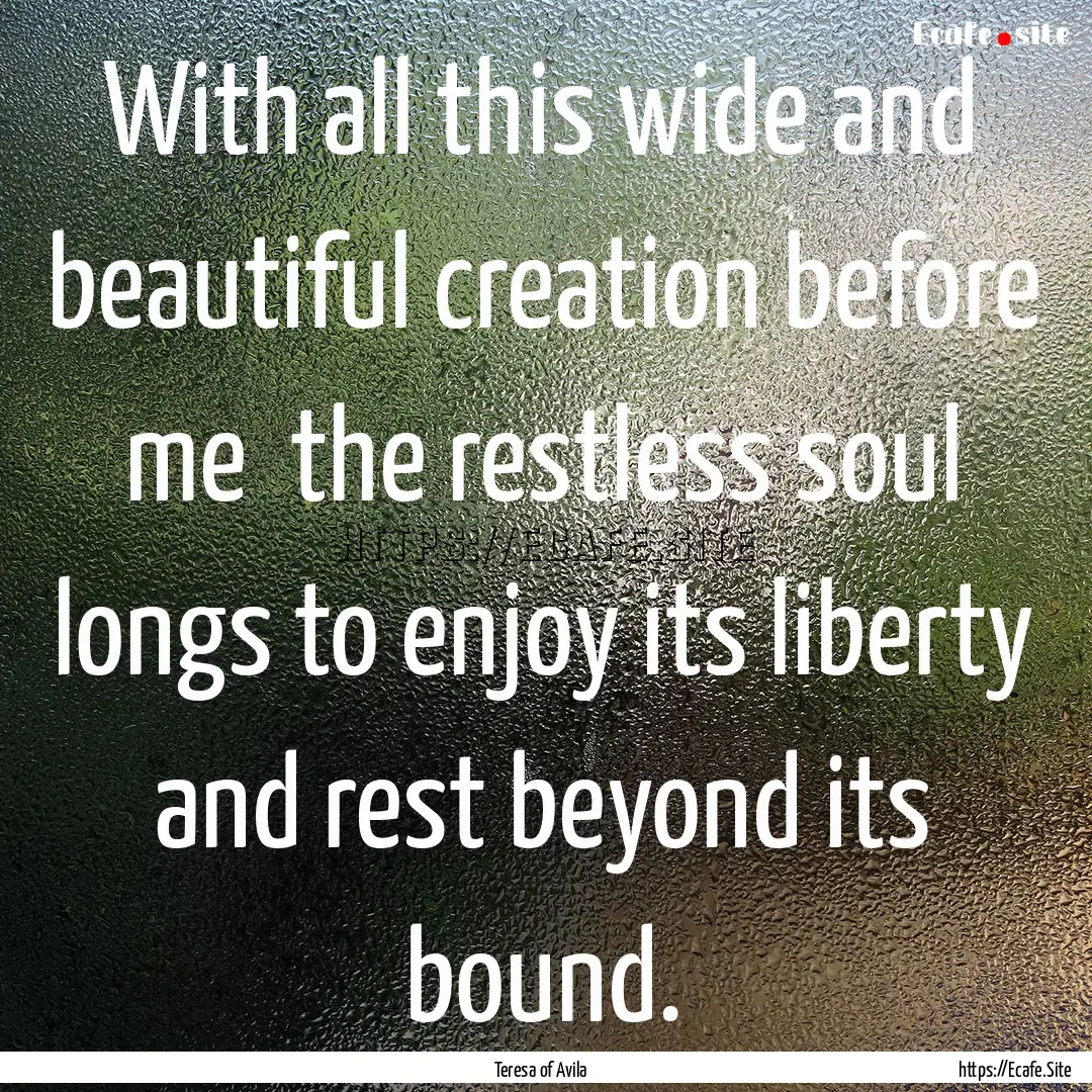 With all this wide and beautiful creation.... : Quote by Teresa of Avila