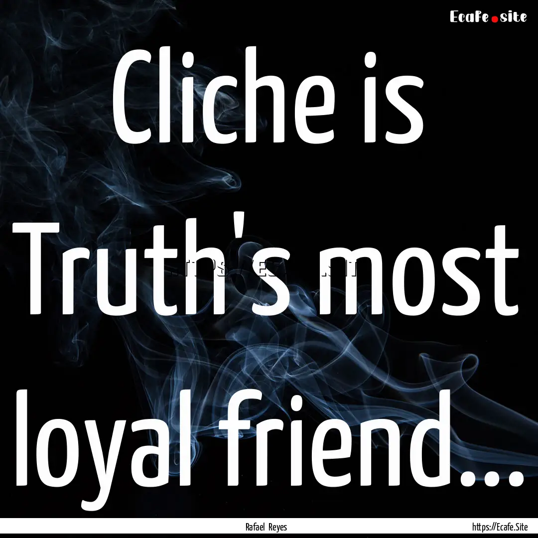 Cliche is Truth's most loyal friend... : Quote by Rafael Reyes