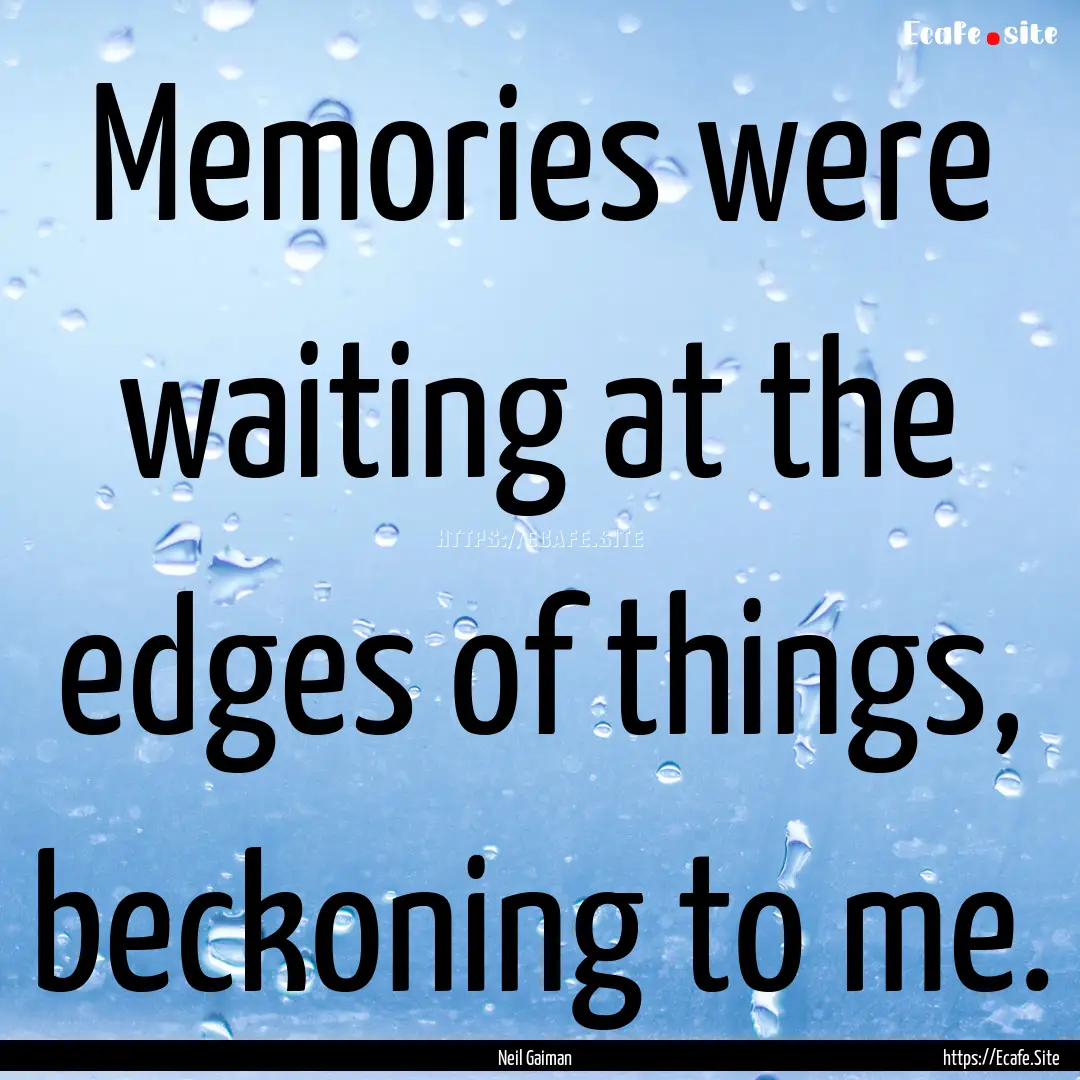 Memories were waiting at the edges of things,.... : Quote by Neil Gaiman