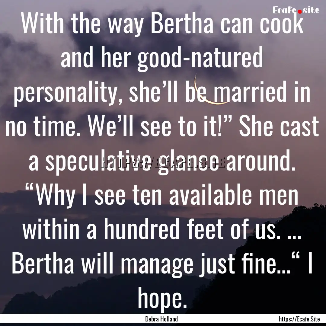 With the way Bertha can cook and her good-natured.... : Quote by Debra Holland