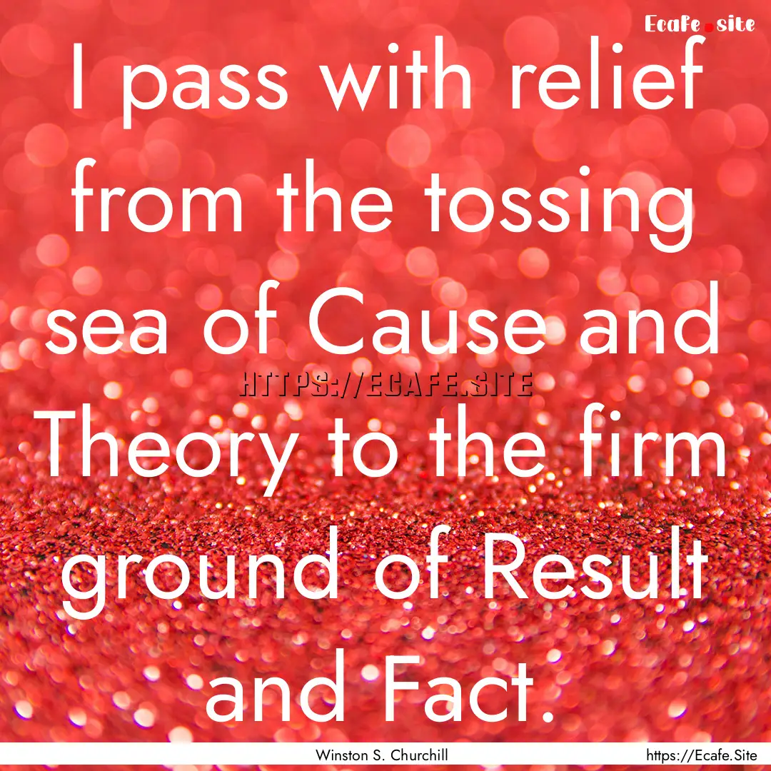 I pass with relief from the tossing sea of.... : Quote by Winston S. Churchill