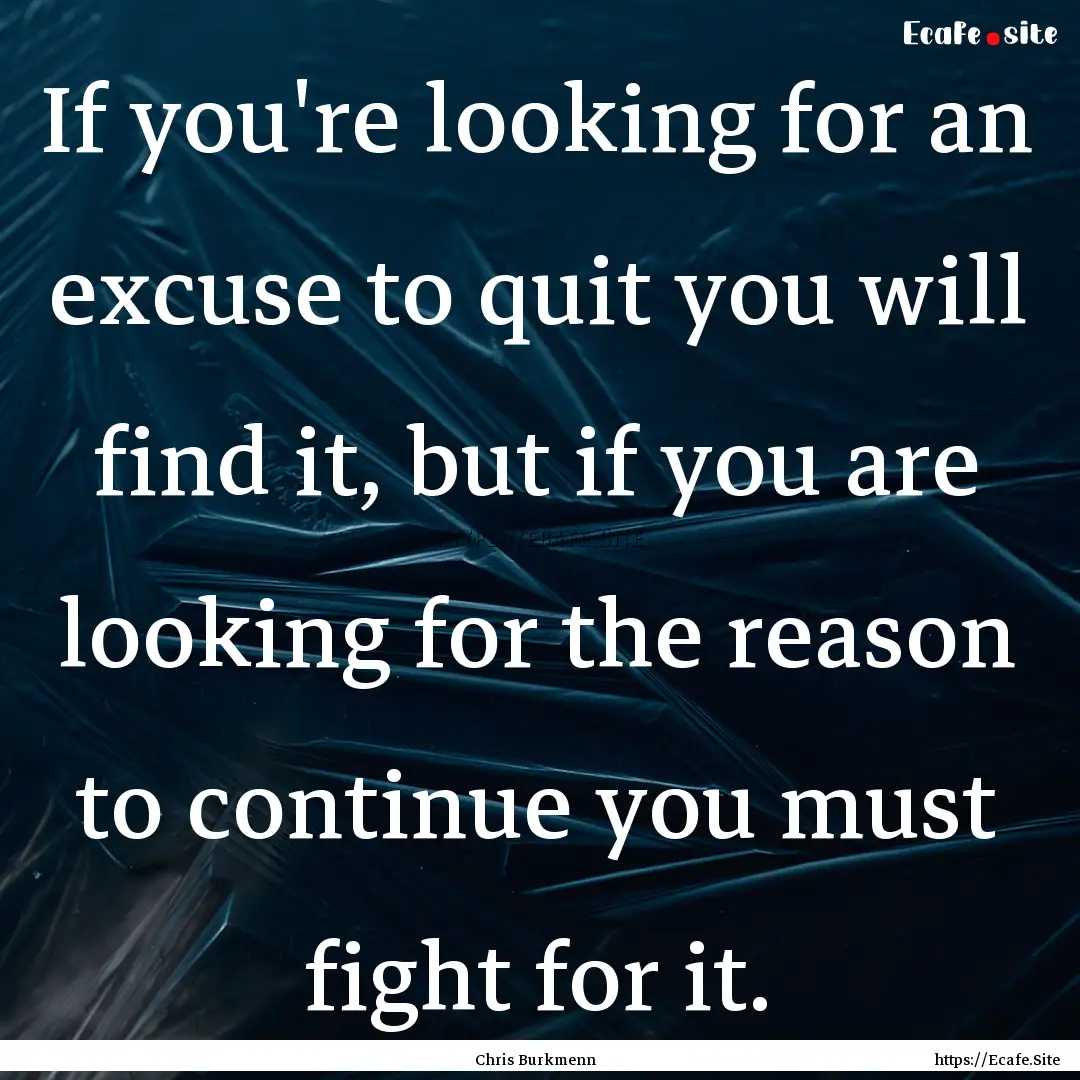 If you're looking for an excuse to quit you.... : Quote by Chris Burkmenn