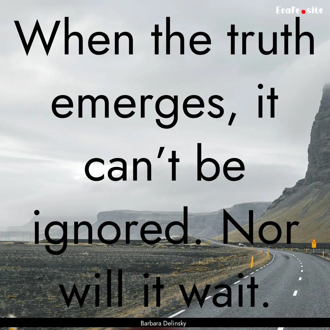 When the truth emerges, it can’t be ignored..... : Quote by Barbara Delinsky