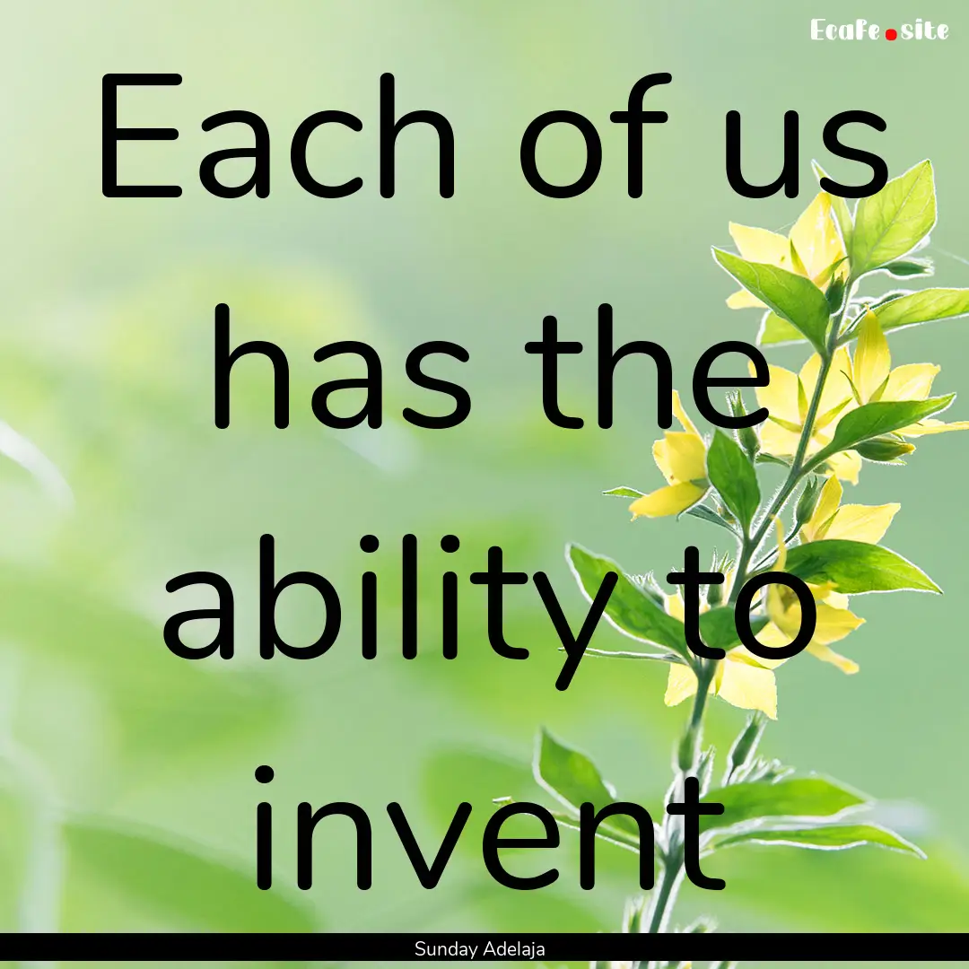 Each of us has the ability to invent : Quote by Sunday Adelaja