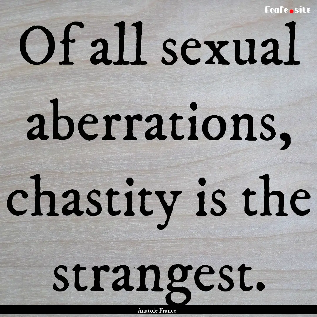 Of all sexual aberrations, chastity is the.... : Quote by Anatole France