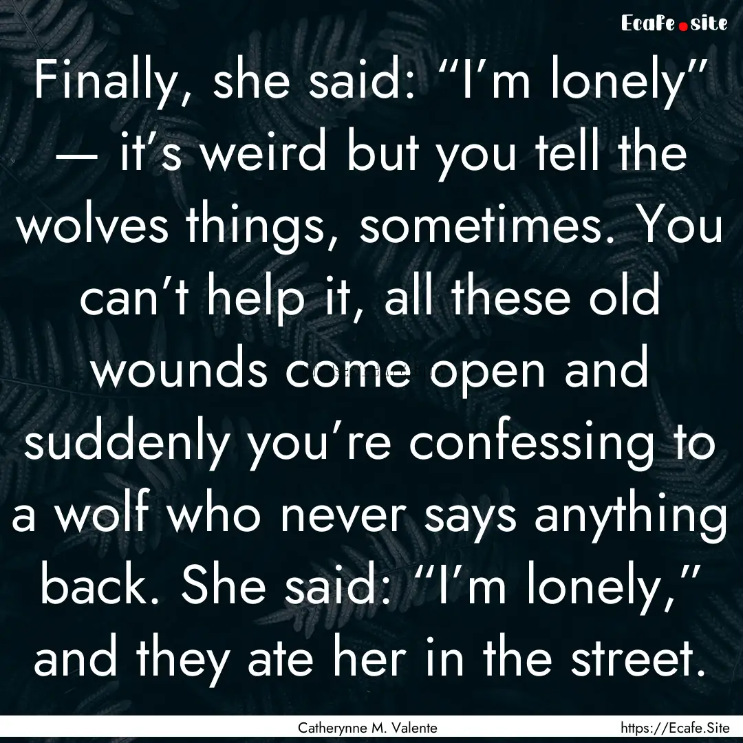 Finally, she said: “I’m lonely” —.... : Quote by Catherynne M. Valente