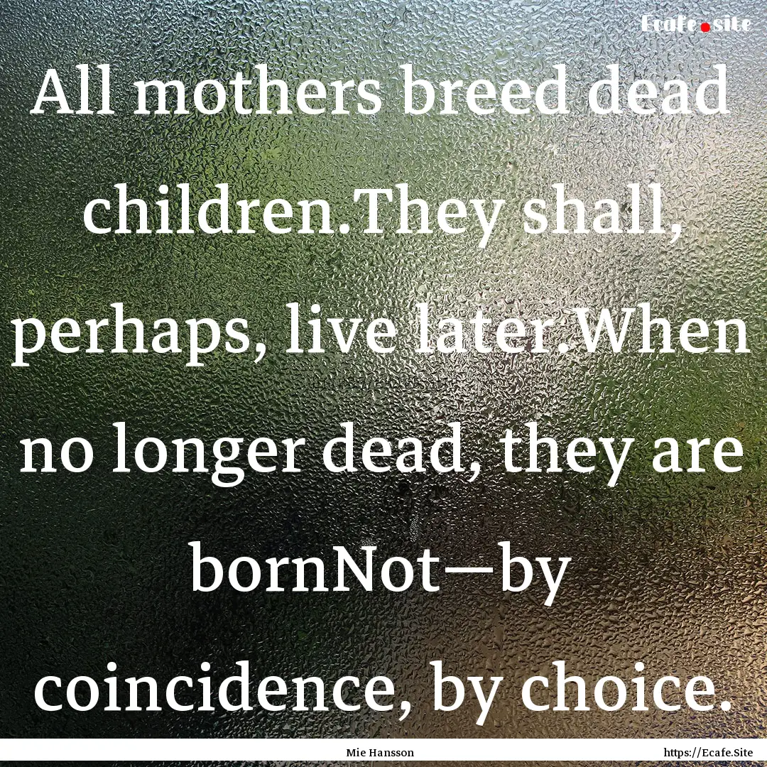 All mothers breed dead children.They shall,.... : Quote by Mie Hansson