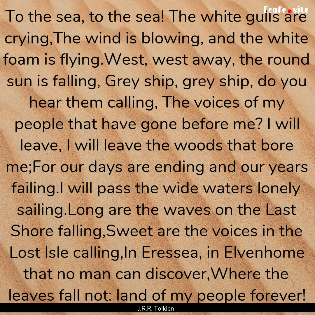 To the sea, to the sea! The white gulls are.... : Quote by J.R.R. Tolkien