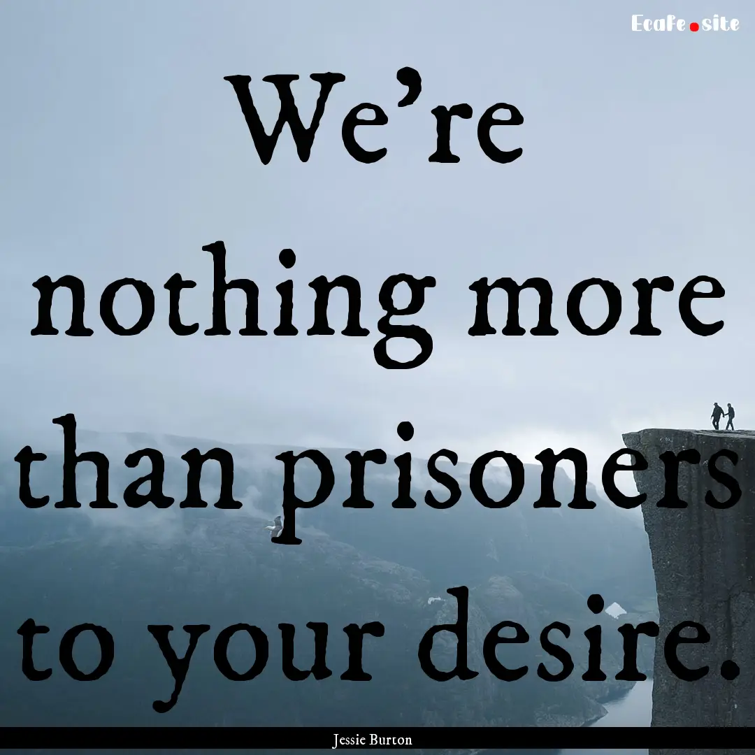 We're nothing more than prisoners to your.... : Quote by Jessie Burton