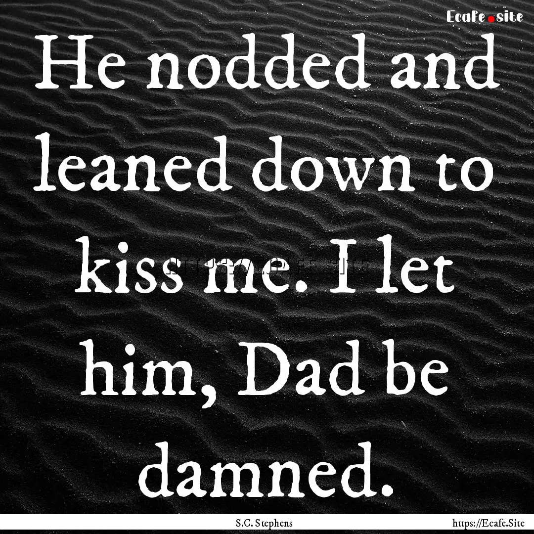 He nodded and leaned down to kiss me. I let.... : Quote by S.C. Stephens