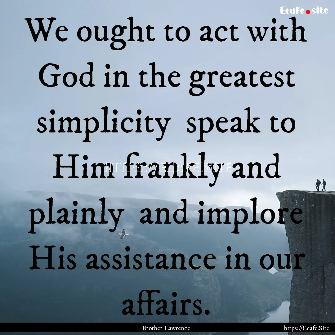 We ought to act with God in the greatest.... : Quote by Brother Lawrence