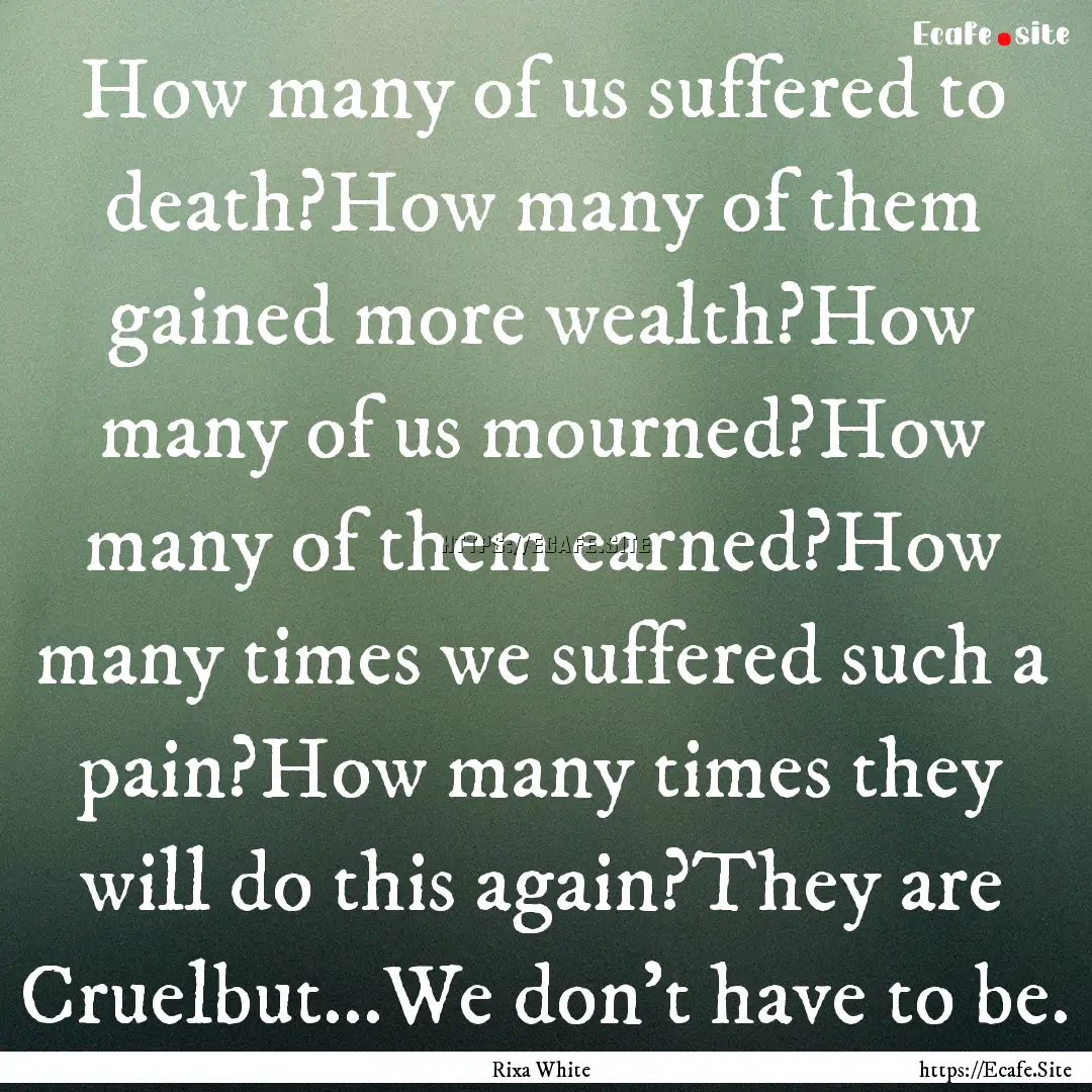 How many of us suffered to death?How many.... : Quote by Rixa White