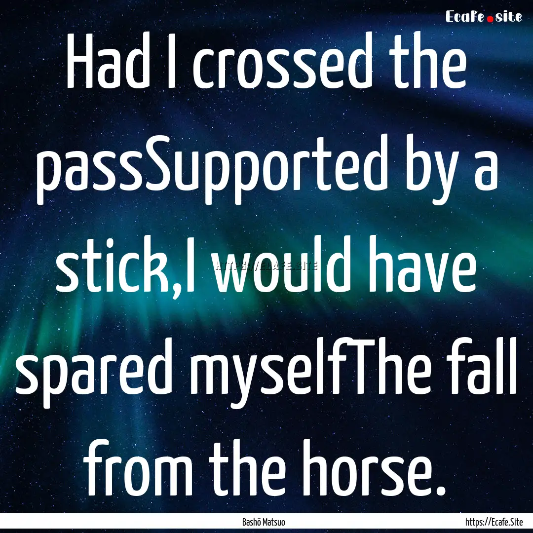 Had I crossed the passSupported by a stick,I.... : Quote by Bashō Matsuo