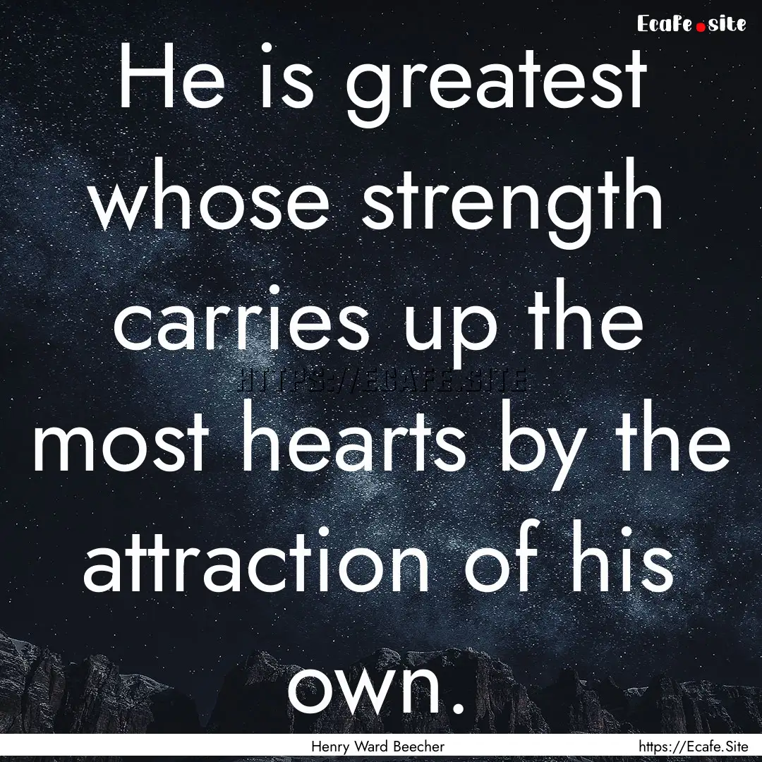 He is greatest whose strength carries up.... : Quote by Henry Ward Beecher