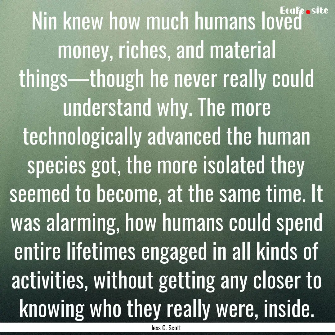 Nin knew how much humans loved money, riches,.... : Quote by Jess C. Scott