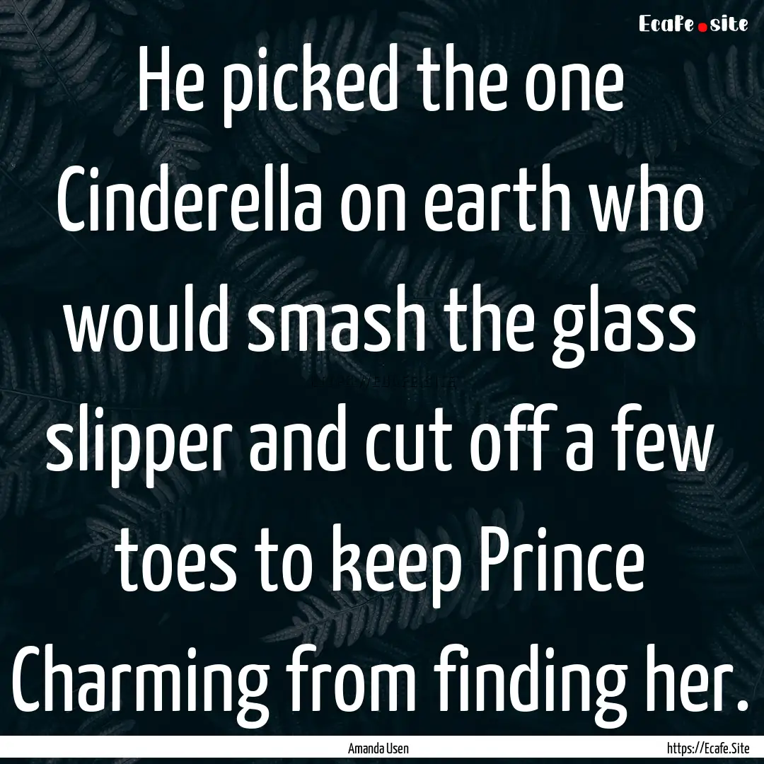 He picked the one Cinderella on earth who.... : Quote by Amanda Usen