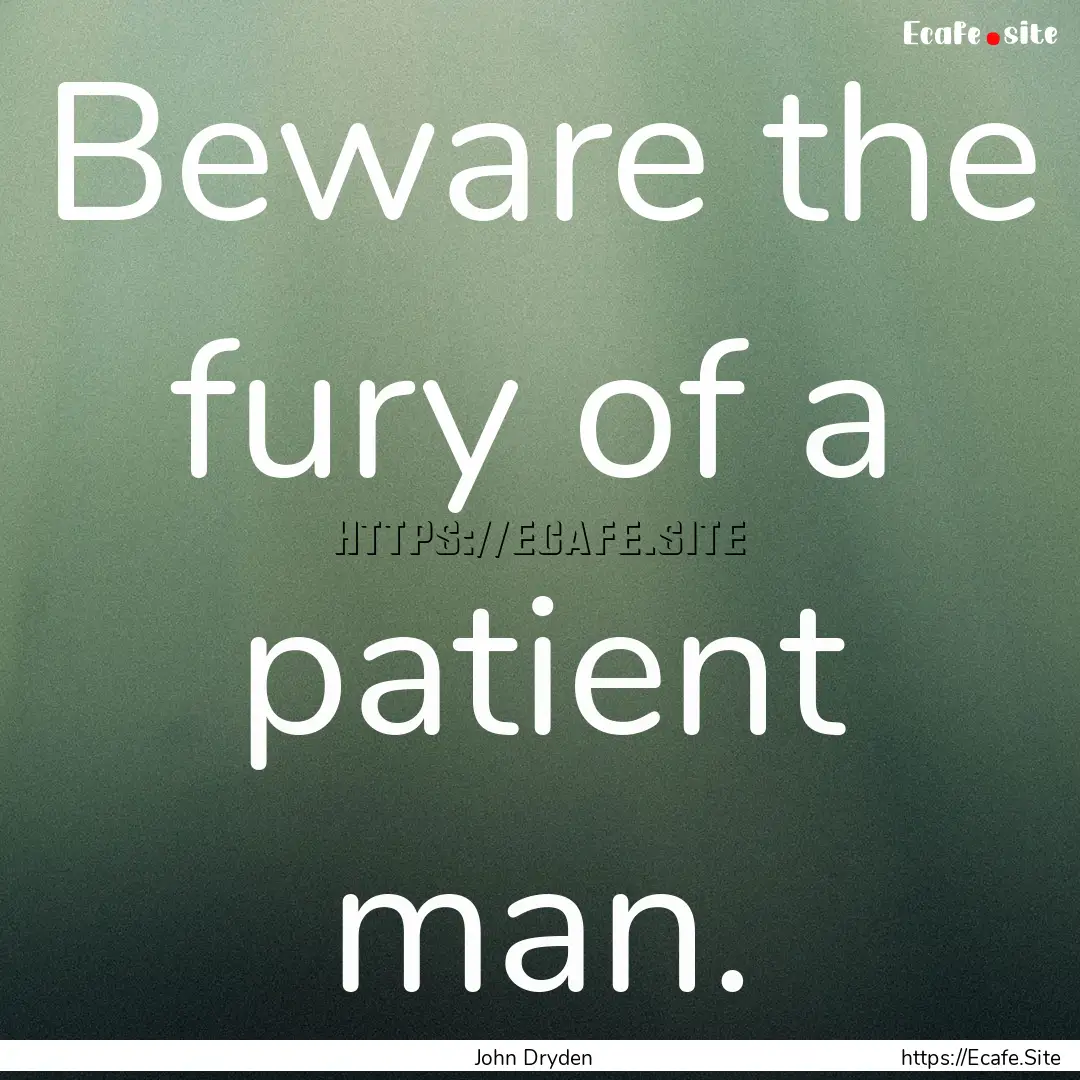 Beware the fury of a patient man. : Quote by John Dryden